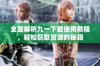 全面解析九一下载使用教程，轻松获取资源的秘籍