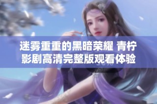 迷雾重重的黑暗荣耀 青柠影剧高清完整版观看体验