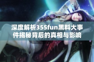 深度解析355fun黑料大事件揭秘背后的真相与影响
