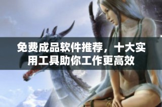 免费成品软件推荐，十大实用工具助你工作更高效