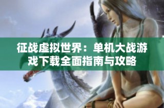 征战虚拟世界：单机大战游戏下载全面指南与攻略