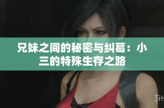 兄妹之间的秘密与纠葛：小三的特殊生存之路