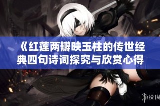 《红莲两瓣映玉柱的传世经典四句诗词探究与欣赏心得》