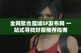 全网聚合魔域SF发布网 一站式寻找好服推荐指南