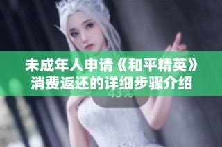未成年人申请《和平精英》消费返还的详细步骤介绍