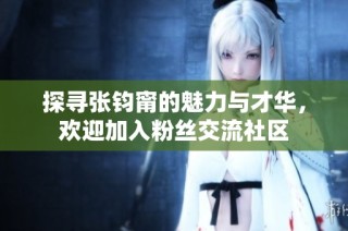 探寻张钧甯的魅力与才华，欢迎加入粉丝交流社区