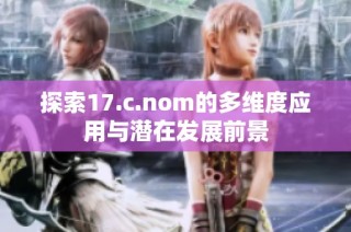 探索17.c.nom的多维度应用与潜在发展前景