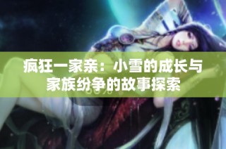 疯狂一家亲：小雪的成长与家族纷争的故事探索