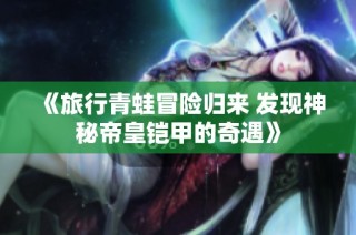 《旅行青蛙冒险归来 发现神秘帝皇铠甲的奇遇》