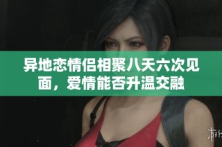 异地恋情侣相聚八天六次见面，爱情能否升温交融