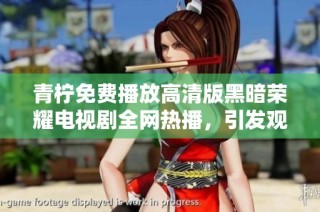青柠免费播放高清版黑暗荣耀电视剧全网热播，引发观众热议和讨论