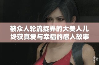 被众人轮流捉弄的大美人儿终获真爱与幸福的感人故事