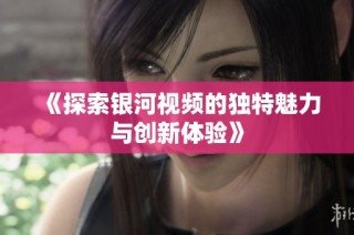 《探索银河视频的独特魅力与创新体验》