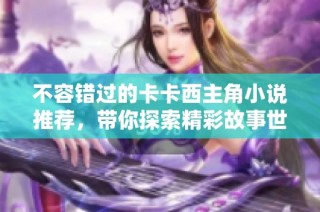 不容错过的卡卡西主角小说推荐，带你探索精彩故事世界