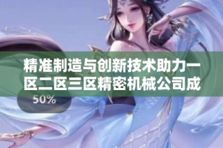 精准制造与创新技术助力一区二区三区精密机械公司成长之路