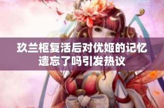 玖兰枢复活后对优姬的记忆遗忘了吗引发热议