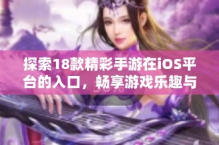 探索18款精彩手游在iOS平台的入口，畅享游戏乐趣与无限可能性