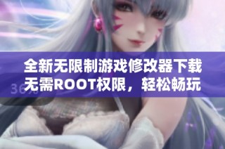 全新无限制游戏修改器下载无需ROOT权限，轻松畅玩游戏