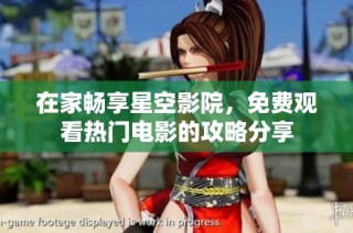 在家畅享星空影院，免费观看热门电影的攻略分享