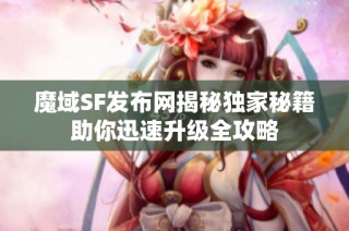 魔域SF发布网揭秘独家秘籍助你迅速升级全攻略