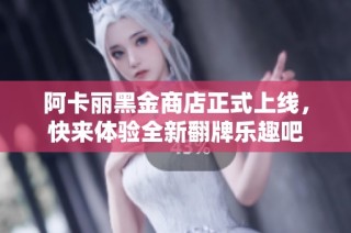 阿卡丽黑金商店正式上线，快来体验全新翻牌乐趣吧