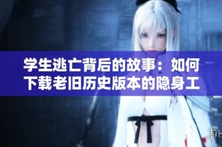 学生逃亡背后的故事：如何下载老旧历史版本的隐身工具