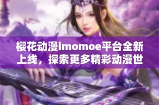 樱花动漫imomoe平台全新上线，探索更多精彩动漫世界