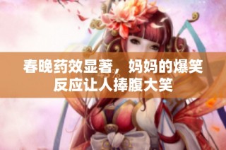 春晚药效显著，妈妈的爆笑反应让人捧腹大笑