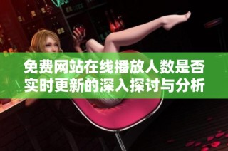 免费网站在线播放人数是否实时更新的深入探讨与分析