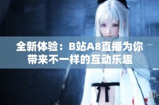全新体验：B站A8直播为你带来不一样的互动乐趣