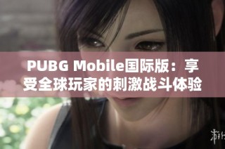 PUBG Mobile国际版：享受全球玩家的刺激战斗体验