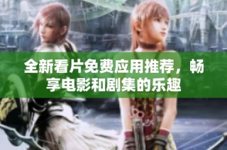 全新看片免费应用推荐，畅享电影和剧集的乐趣