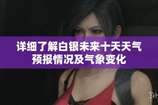 详细了解白银未来十天天气预报情况及气象变化