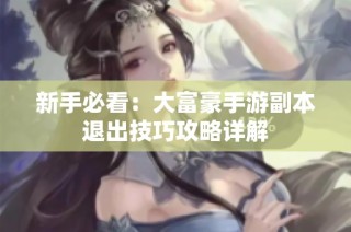 新手必看：大富豪手游副本退出技巧攻略详解