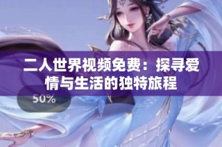 二人世界视频免费：探寻爱情与生活的独特旅程