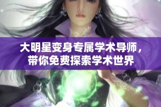 大明星变身专属学术导师，带你免费探索学术世界