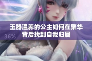 玉器温养的公主如何在繁华背后找到自我归属