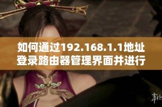 如何通过192.168.1.1地址登录路由器管理界面并进行设置