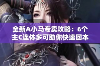 全新A小马专卖攻略：6个主C连体多可助你快速回本攻略