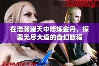 在浩瀚诸天中修炼金丹，探索无尽大道的奇幻旅程