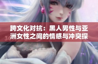 跨文化对抗：黑人男性与亚洲女性之间的情感与冲突探讨