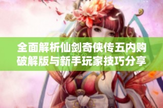 全面解析仙剑奇侠传五内购破解版与新手玩家技巧分享