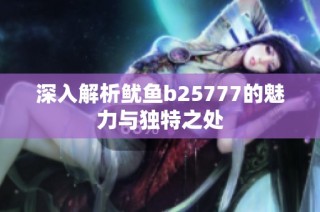 深入解析鱿鱼b25777的魅力与独特之处