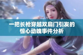 一把长枪穿越双扇门引发的惊心动魄事件分析