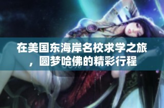 在美国东海岸名校求学之旅，圆梦哈佛的精彩行程
