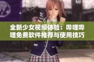 全新少女视频体验：哔哩哔哩免费软件推荐与使用技巧