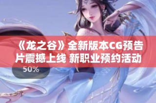 《龙之谷》全新版本CG预告片震撼上线 新职业预约活动火热开启