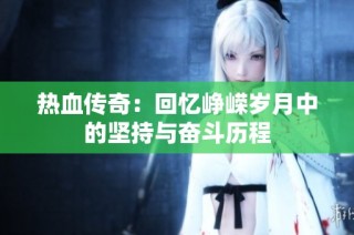 热血传奇：回忆峥嵘岁月中的坚持与奋斗历程