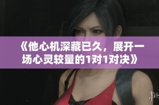 《他心机深藏已久，展开一场心灵较量的1对1对决》