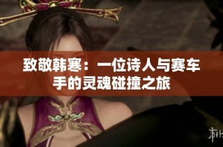 致敬韩寒：一位诗人与赛车手的灵魂碰撞之旅